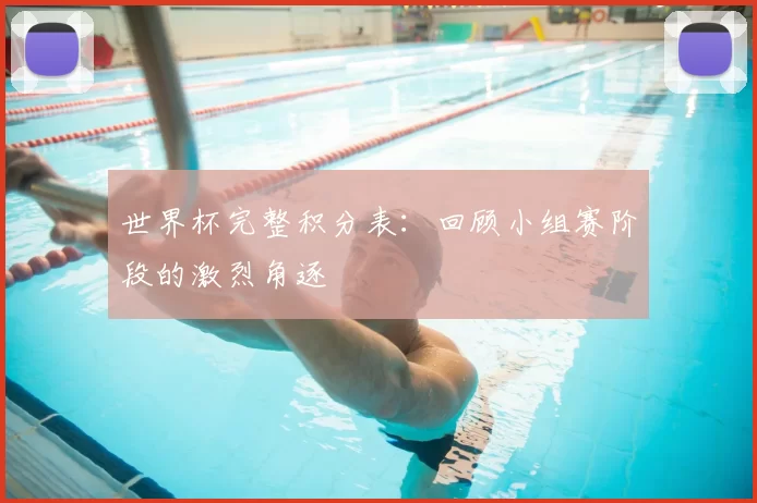 世界杯完整积分表:回顾小组赛阶段的激烈角逐