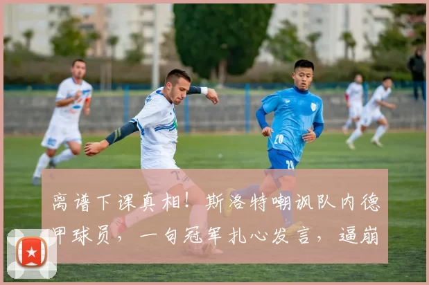 离谱下课真相!斯洛特嘲讽队内德甲球员,一句冠军扎心发言,逼崩利物浦半支球队_欧冠_莱比锡红牛_法兰克福