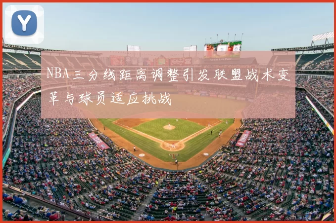 NBA三分线距离调整引发联盟战术变革与球员适应挑战