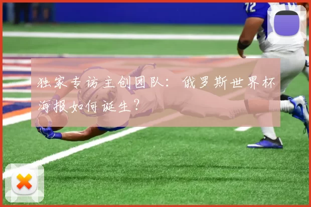 独家专访主创团队:俄罗斯世界杯海报如何诞生?
