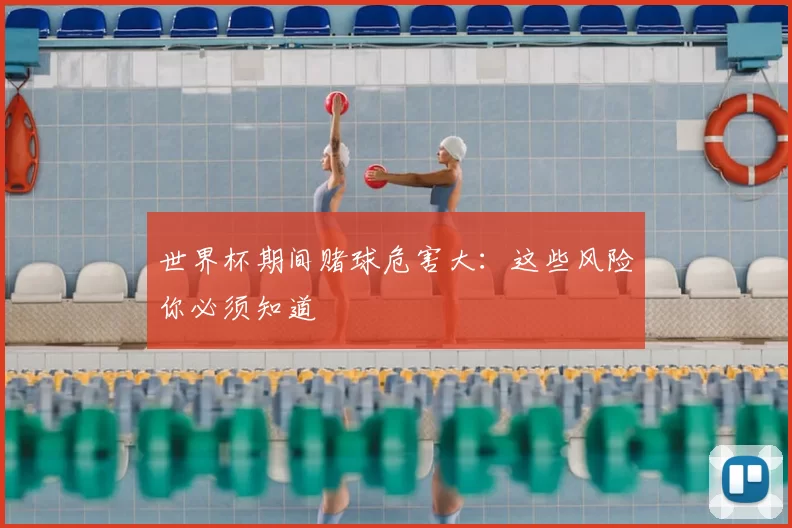 世界杯期间赌球危害大:这些风险你必须知道