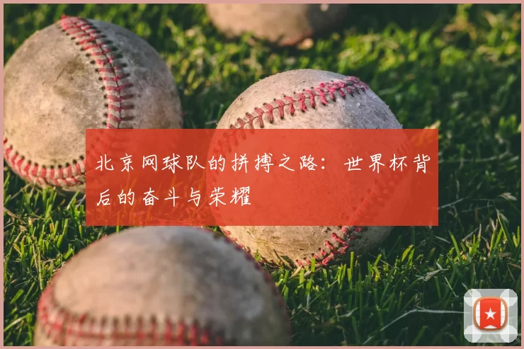 北京网球队的拼搏之路:世界杯背后的奋斗与荣耀