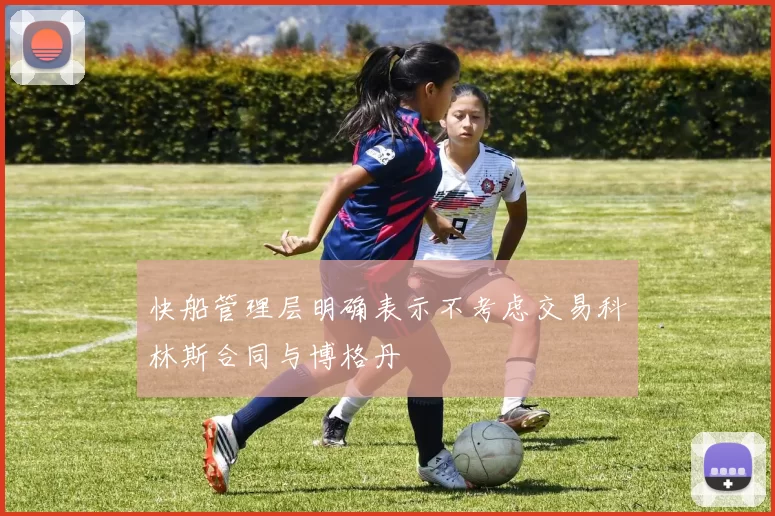 快船管理层明确表示不考虑交易科林斯合同与博格丹