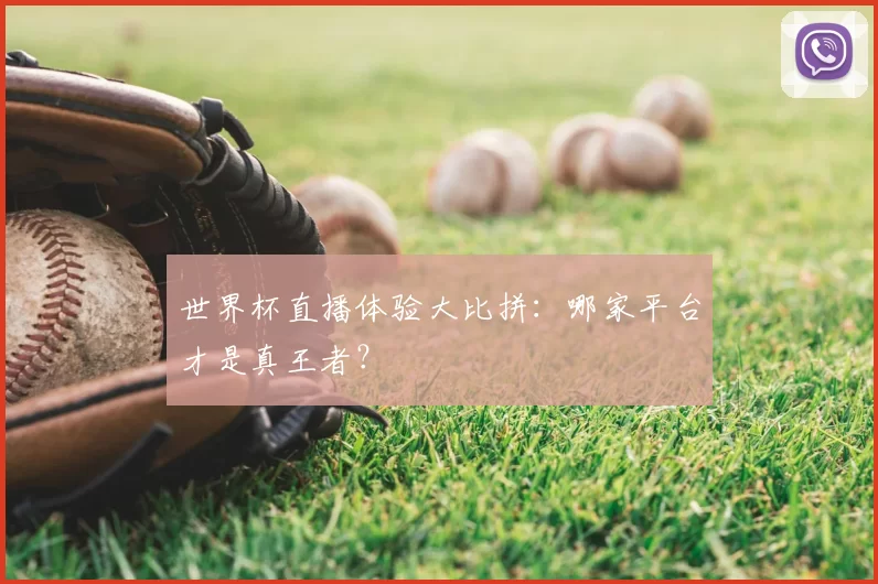 世界杯直播体验大比拼:哪家平台才是真王者?