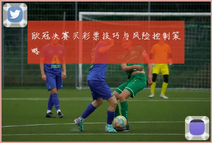 欧冠决赛买彩票技巧与风险控制策略
