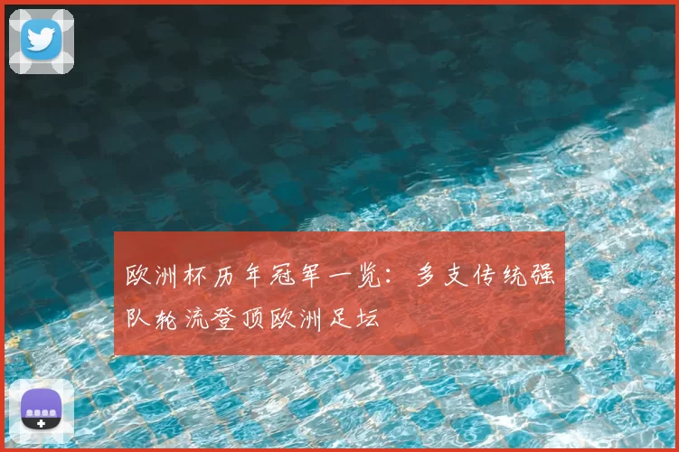 欧洲杯历年冠军一览:多支传统强队轮流登顶欧洲足坛