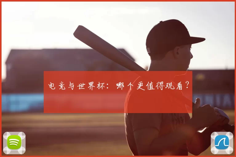 电竞与世界杯:哪个更值得观看?