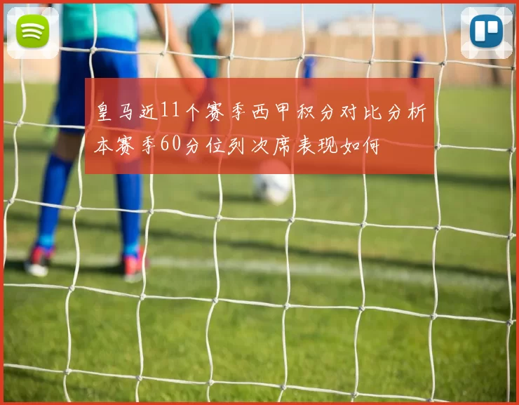 皇马近11个赛季西甲积分对比分析本赛季60分位列次席表现如何
