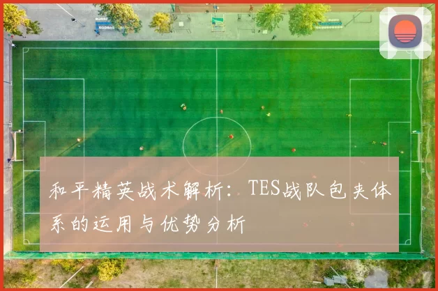 和平精英战术解析:TES战队包夹体系的运用与优势分析