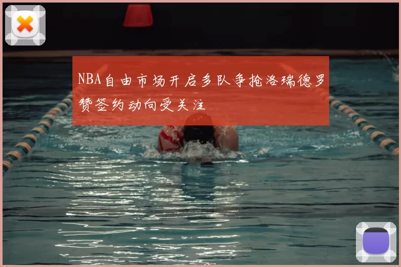 NBA自由市场开启多队争抢洛瑞德罗赞签约动向受关注