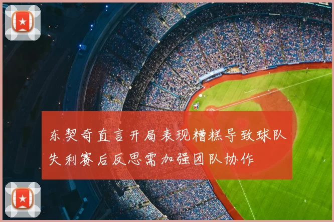 东契奇直言开局表现糟糕导致球队失利赛后反思需加强团队协作