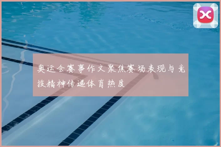 奥运会赛事作文聚焦赛场表现与竞技精神传递体育热度