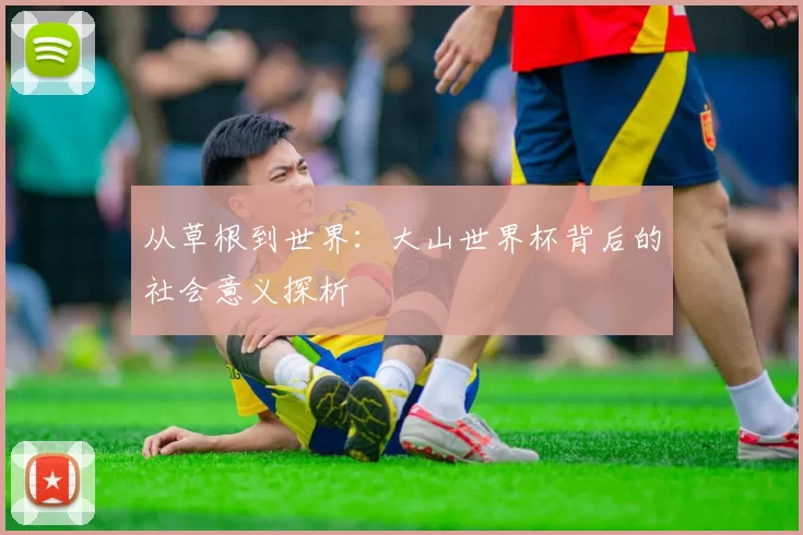 从草根到世界：大山世界杯背后的社会意义探析