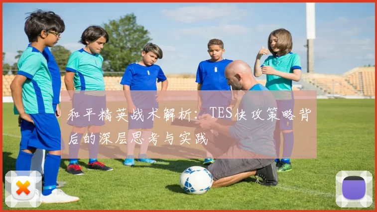 和平精英战术解析：TES快攻策略背后的深层思考与实践