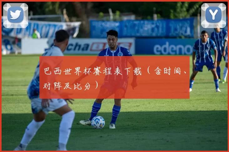 巴西世界杯赛程表下载（含时间、对阵及比分）