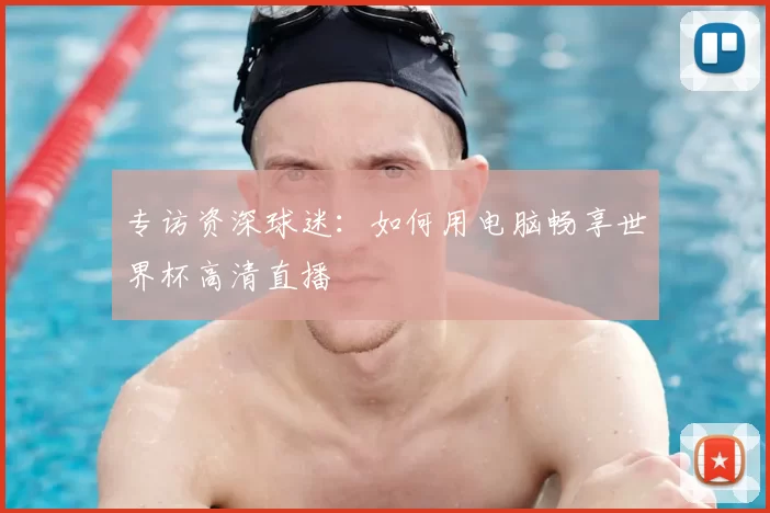 专访资深球迷：如何用电脑畅享世界杯高清直播