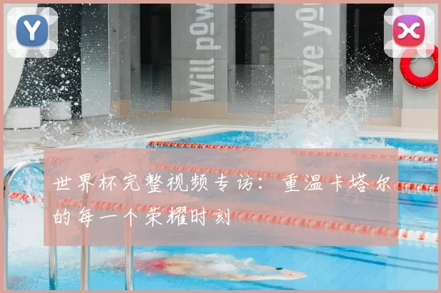 世界杯完整视频专访：重温卡塔尔的每一个荣耀时刻