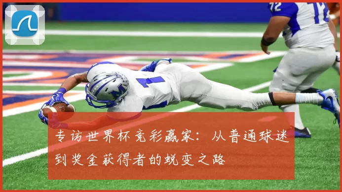 专访世界杯竞彩赢家:从普通球迷到奖金获得者的蜕变之路