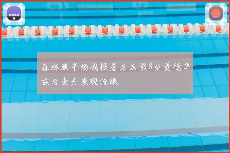 森林狼半场战报落后灰熊8分爱德华兹与麦丹表现抢眼