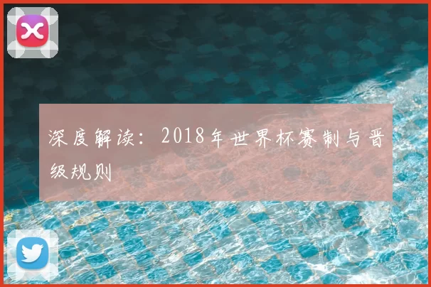 深度解读:2018年世界杯赛制与晋级规则