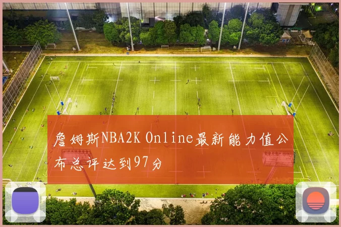 詹姆斯NBA2K Online最新能力值公布总评达到97分
