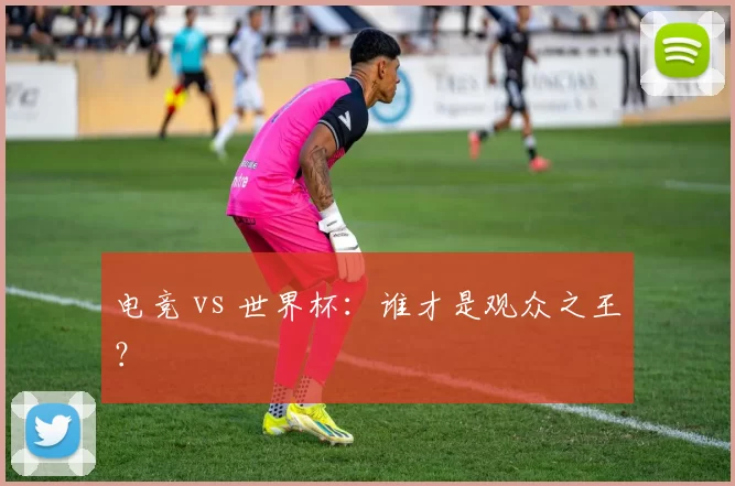 电竞 vs 世界杯：谁才是观众之王？