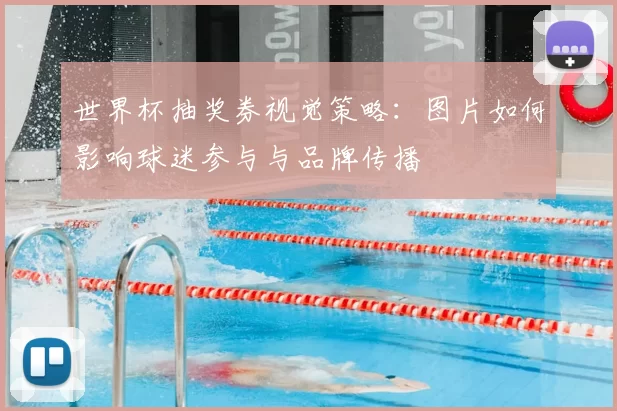 世界杯抽奖券视觉策略：图片如何影响球迷参与与品牌传播