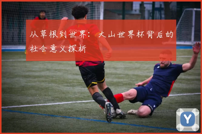 从草根到世界:大山世界杯背后的社会意义探析