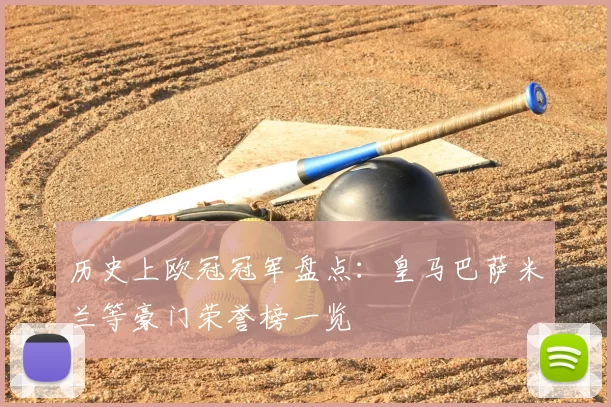 历史上欧冠冠军盘点:皇马巴萨米兰等豪门荣誉榜一览