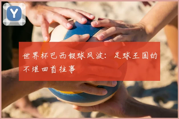 世界杯巴西假球风波:足球王国的不堪回首往事