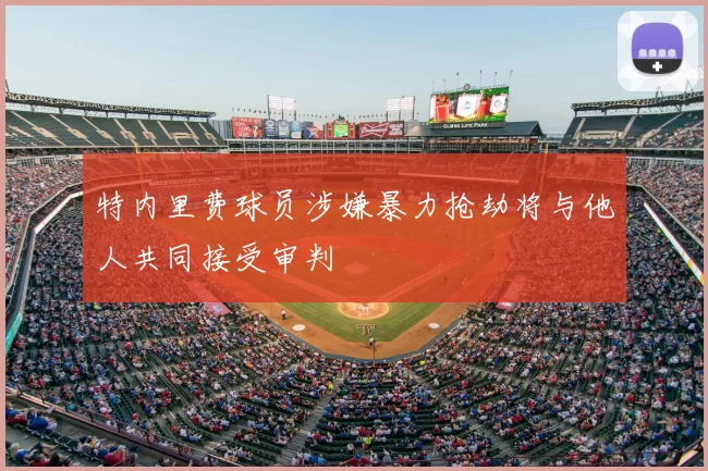 特内里费球员涉嫌暴力抢劫将与他人共同接受审判