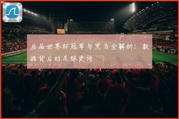 历届世界杯冠军与黑马全解析：数据背后的足球史诗