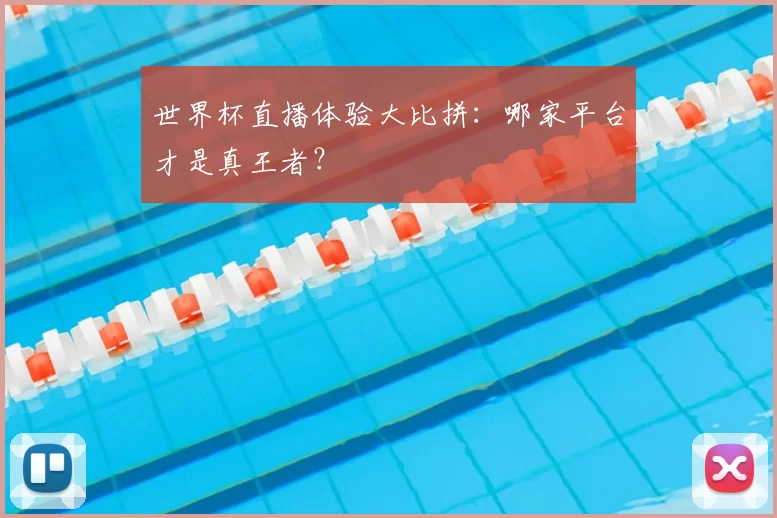 世界杯直播体验大比拼:哪家平台才是真王者?