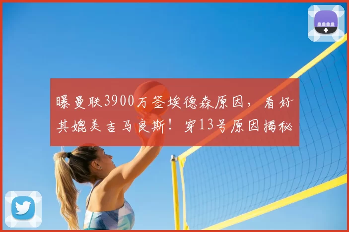 曝曼联3900万签埃德森原因，看好其媲美吉马良斯！穿13号原因揭秘