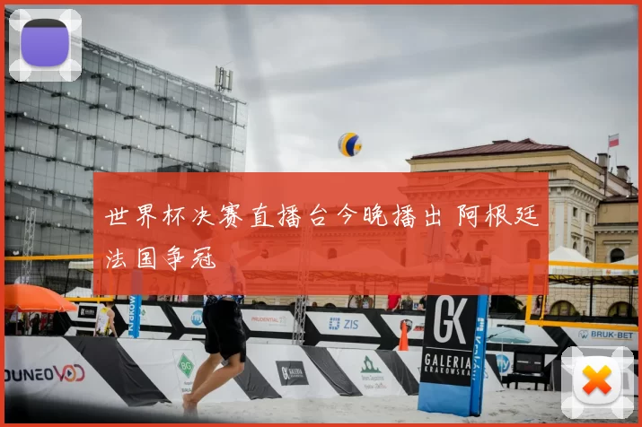 世界杯决赛直播台今晚播出 阿根廷法国争冠