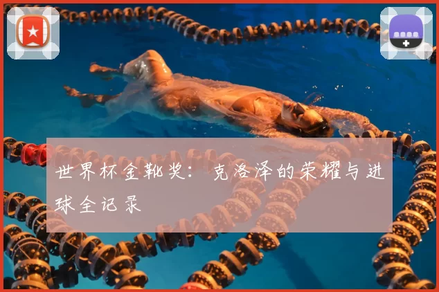 世界杯金靴奖:克洛泽的荣耀与进球全记录