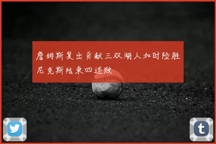 詹姆斯复出贡献三双湖人加时险胜尼克斯结束四连败