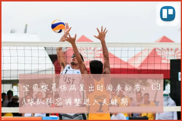宝贝球员伤病复出时间表公布，CBA球队阵容调整进入关键期