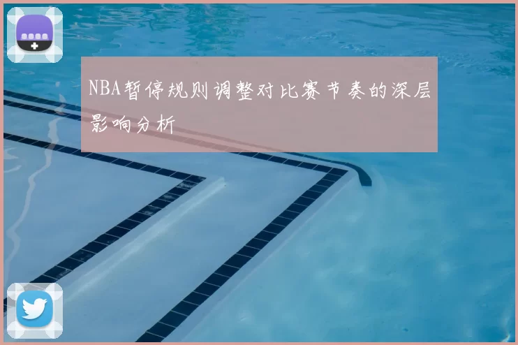 NBA暂停规则调整对比赛节奏的深层影响分析