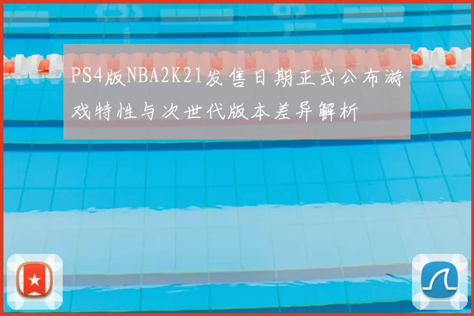 PS4版NBA2K21发售日期正式公布游戏特性与次世代版本差异解析