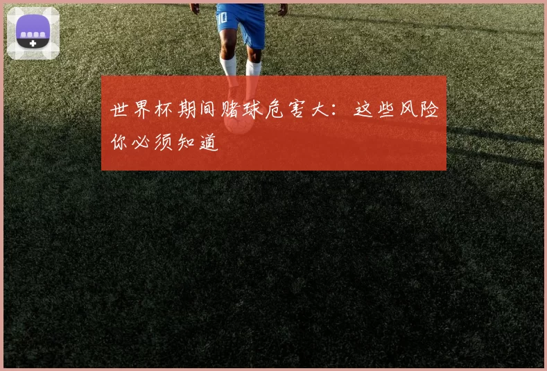 世界杯期间赌球危害大：这些风险你必须知道