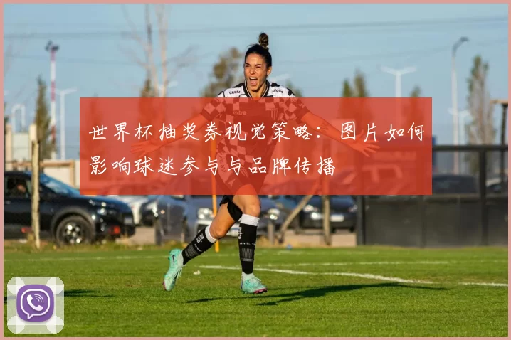 世界杯抽奖券视觉策略：图片如何影响球迷参与与品牌传播