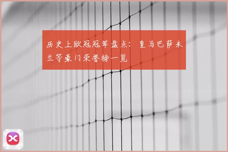历史上欧冠冠军盘点:皇马巴萨米兰等豪门荣誉榜一览