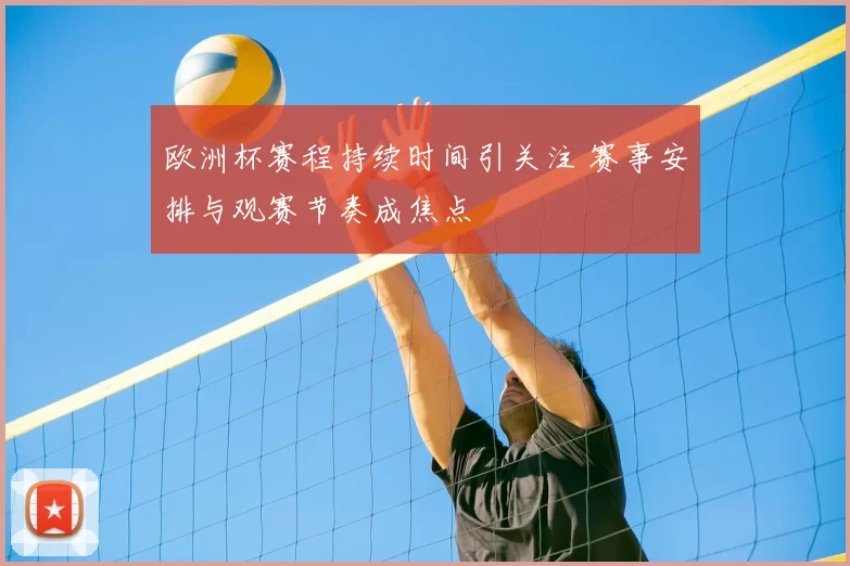 欧洲杯赛程持续时间引关注 赛事安排与观赛节奏成焦点