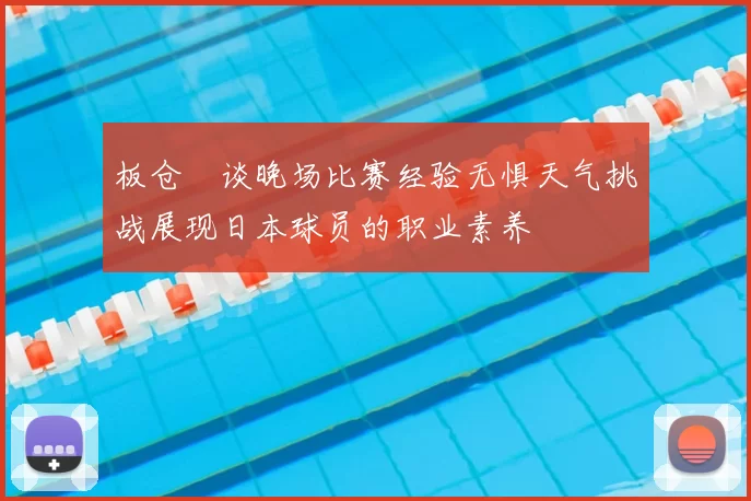 板仓滉谈晚场比赛经验无惧天气挑战展现日本球员的职业素养