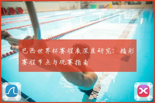 巴西世界杯赛程表深度研究：精彩赛程节点与观赛指南