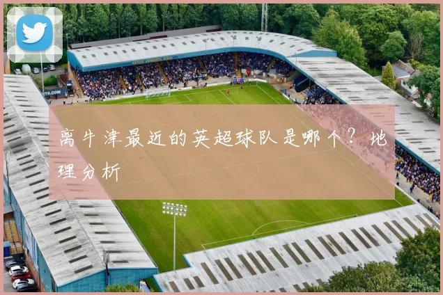 离牛津最近的英超球队是哪个?地理分析