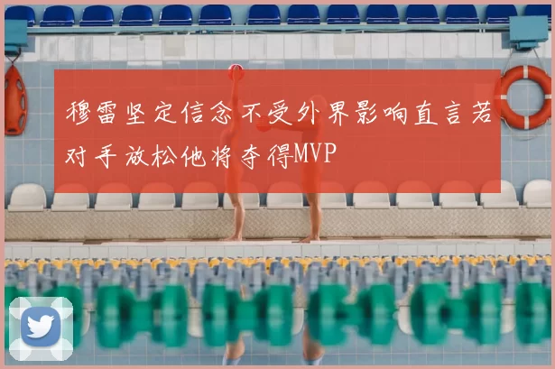 穆雷坚定信念不受外界影响直言若对手放松他将夺得MVP