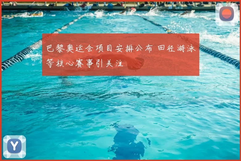 巴黎奥运会项目安排公布 田径游泳等核心赛事引关注