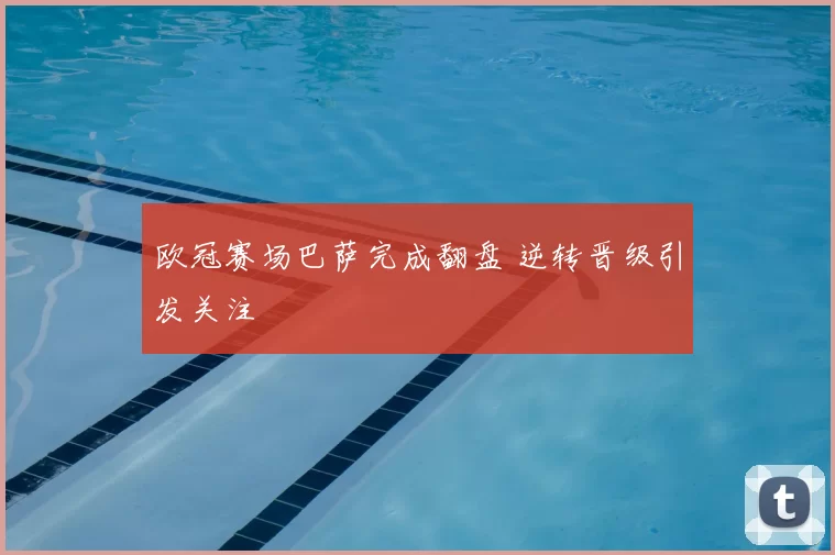 欧冠赛场巴萨完成翻盘 逆转晋级引发关注